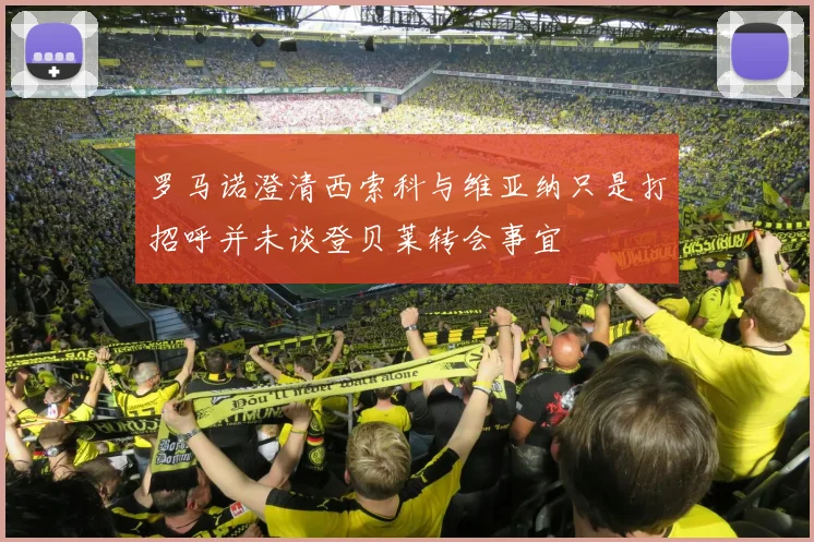罗马诺澄清西索科与维亚纳只是打招呼并未谈登贝莱转会事宜