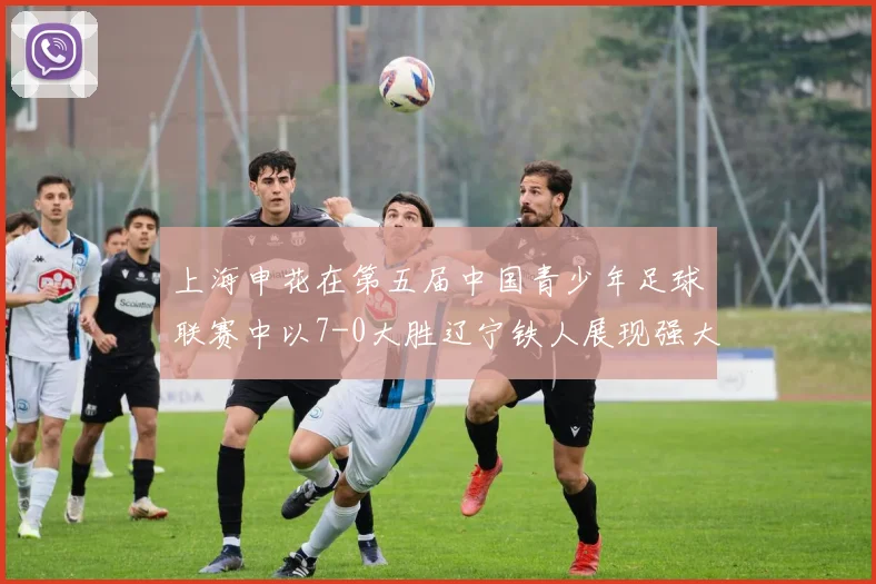 上海申花在第五届中国青少年足球联赛中以7-0大胜辽宁铁人展现强大实力