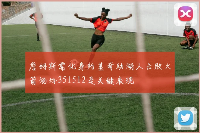 詹姆斯需化身约基奇助湖人击败火箭场均351512是关键表现