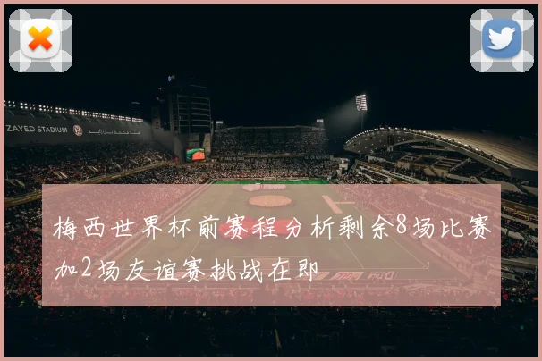 梅西世界杯前赛程分析剩余8场比赛加2场友谊赛挑战在即