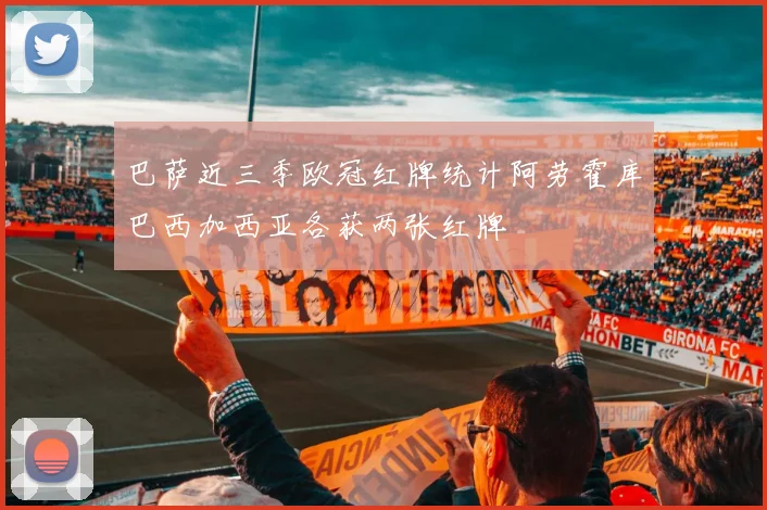 巴萨近三季欧冠红牌统计阿劳霍库巴西加西亚各获两张红牌