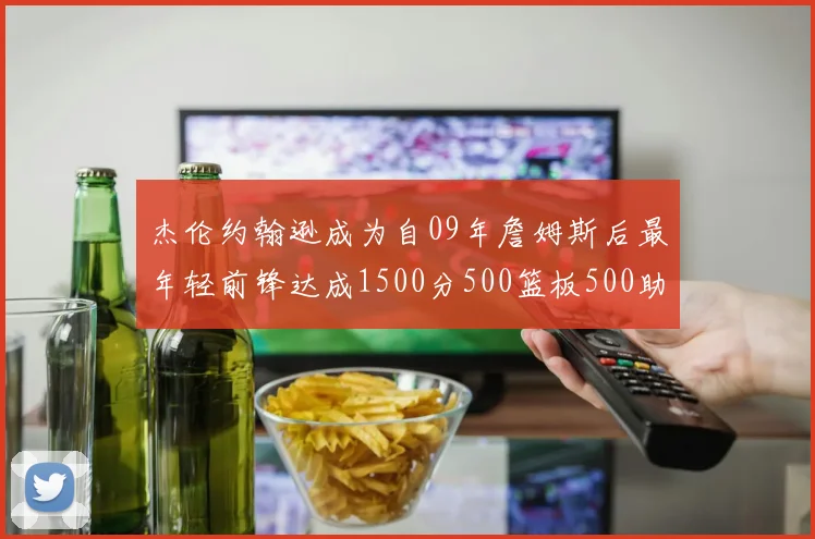 杰伦约翰逊成为自09年詹姆斯后最年轻前锋达成1500分500篮板500助攻成就