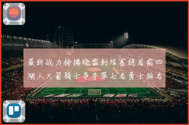 最新战力榜揭晓雷刺绿塞稳居前四湖人火箭骑士争夺第七名勇士排名下滑至第二十