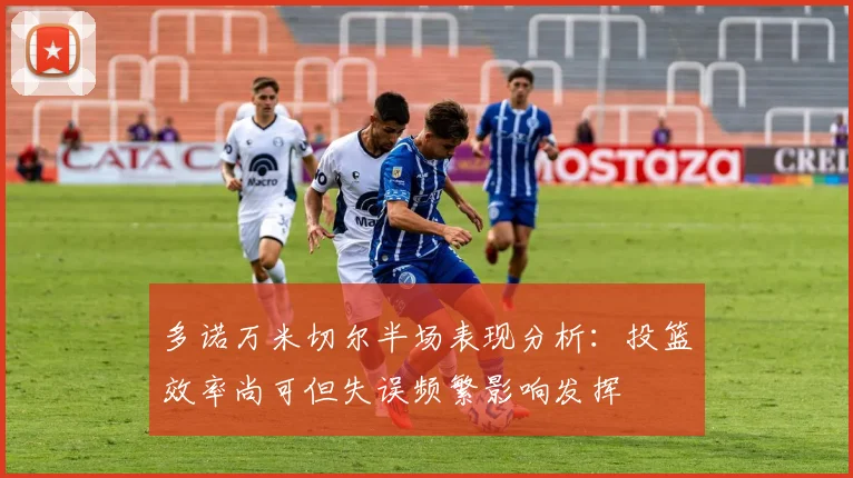 多诺万米切尔半场表现分析：投篮效率尚可但失误频繁影响发挥