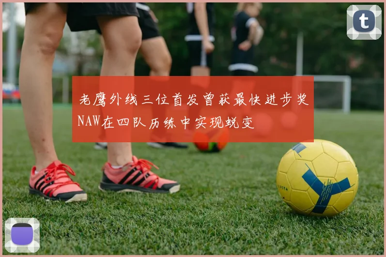 老鹰外线三位首发曾获最快进步奖NAW在四队历练中实现蜕变