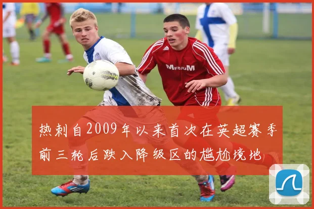 热刺自2009年以来首次在英超赛季前三轮后跌入降级区的尴尬境地