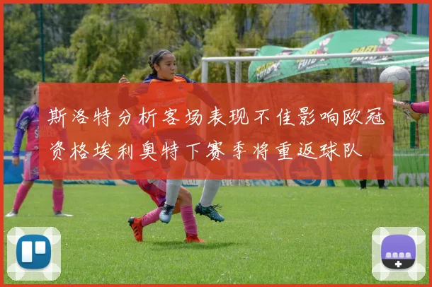 斯洛特分析客场表现不佳影响欧冠资格埃利奥特下赛季将重返球队