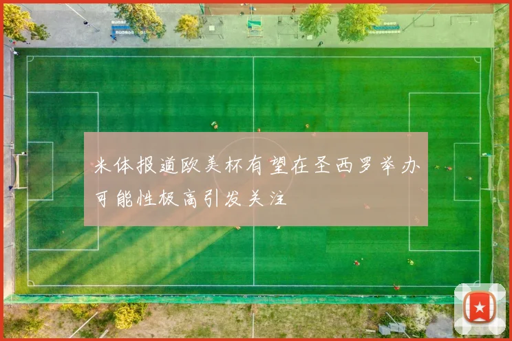 米体报道欧美杯有望在圣西罗举办可能性极高引发关注