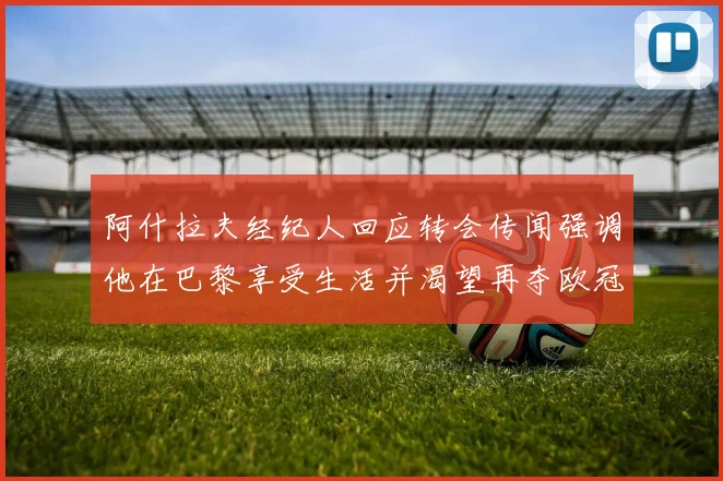 阿什拉夫经纪人回应转会传闻强调他在巴黎享受生活并渴望再夺欧冠