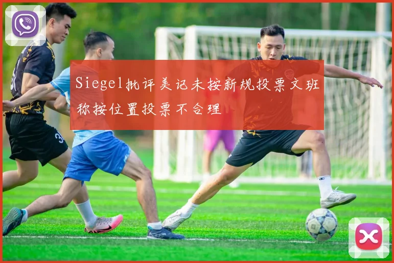 Siegel批评美记未按新规投票文班称按位置投票不合理